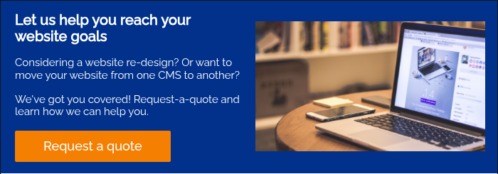 Let us help you reach your website goals &nbsp; Considering a website re-design? Or want to move your website from one CMS to another? &nbsp; We've got you covered! Request-a-quote and learn how we can help you. &nbsp;